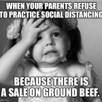 Face Palm | WHEN YOUR PARENTS REFUSE TO PRACTICE SOCIAL DISTANCING; BECAUSE THERE IS A SALE ON GROUND BEEF. | image tagged in face palm | made w/ Imgflip meme maker
