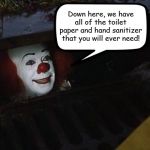 Pennywise The Dancing Clown  | Down here, we have all of the toilet paper and hand sanitizer that you will ever need! | image tagged in pennywise the dancing clown,coronavirus,corona virus,toilet paper,hand sanitizer,memes | made w/ Imgflip meme maker