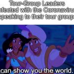 I Can Show You The World | Tour-Group Leaders infected with the Coronavirus speaking to their tour group:; I can show you the world... | image tagged in i can show you the world | made w/ Imgflip meme maker