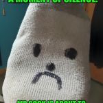 Sock | LET'S ALL TAKE A MOMENT OF SILENCE. MR SOCK IS ABOUT TO MAKE THE ULTIMATE SACRIFICE. | image tagged in sock | made w/ Imgflip meme maker