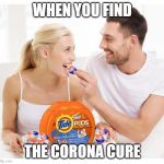 Sobriety safe tidepods | WHEN YOU FIND; THE CORONA CURE | image tagged in sobriety safe tidepods | made w/ Imgflip meme maker