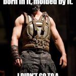 Social Distancing Bane | You merely adopted Social Distancing. I was born in it, molded by it. I DIDN'T GO TO A MAJOR SOCIAL EVENT UNTIL I WAS ALREADY A MAN | image tagged in bane meme,social distancing | made w/ Imgflip meme maker