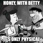 flintstones smoking | HONEY, WITH BETTY; IT'S ONLY PHYSICAL | image tagged in flintstones smoking | made w/ Imgflip meme maker