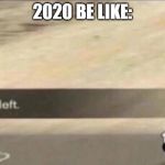 God Left | 2020 BE LIKE: | image tagged in god left | made w/ Imgflip meme maker