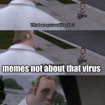 What are you waiting for? | memes not about that virus | image tagged in what are you waiting for | made w/ Imgflip meme maker