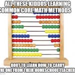 Common Core no more | ALL THESE KIDDOS LEARNING COMMON CORE MATH METHODS; BOUT TO LEARN HOW TO CARRY THE ONE FROM THEIR HOMESCHOOL TEACHERS | image tagged in abacus,common core | made w/ Imgflip meme maker