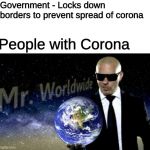 It always has to be those people... | Government - Locks down borders to prevent spread of corona; People with Corona | image tagged in mr worldwide,coronavirus | made w/ Imgflip meme maker