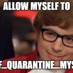 Self Quarantine | ALLOW MYSELF TO; SELF...QUARANTINE...MYSELF | image tagged in self quarantine | made w/ Imgflip meme maker
