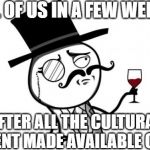 QUARANTINED, BUT CULTURED | ALL OF US IN A FEW WEEKS; AFTER ALL THE CULTURAL CONTENT MADE AVAILABLE ONLINE | image tagged in gentleman,coronavirus,culture | made w/ Imgflip meme maker
