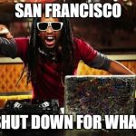lil john | SAN FRANCISCO; SHUT DOWN FOR WHAT | image tagged in lil john | made w/ Imgflip meme maker