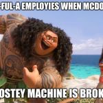 Moana Maui You're Welcome | CHICK-FUL-A EMPLOYIES WHEN MCDONALDS; FROSTEY MACHINE IS BROKEN | image tagged in moana maui you're welcome | made w/ Imgflip meme maker