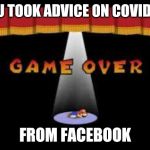 paper mario game over | YOU TOOK ADVICE ON COVID-19; FROM FACEBOOK | image tagged in paper mario game over | made w/ Imgflip meme maker