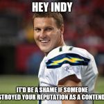 Philip Rivers U Mad Bro??? | HEY INDY; IT'D BE A SHAME IF SOMEONE DESTROYED YOUR REPUTATION AS A CONTENDER. | image tagged in philip rivers u mad bro | made w/ Imgflip meme maker