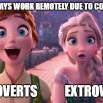 Extrovert and Introvert reaction to remote work | COMPANY SAYS WORK REMOTELY DUE TO CORONAVIRUS; INTROVERTS           EXTROVERTS | image tagged in frozen,elsa,anna,introvert,extrovert | made w/ Imgflip meme maker