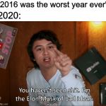 New template | "2016 was the worst year ever"; 2020: | image tagged in i'm the elon musk of bad ideas,memes,funny,2020 | made w/ Imgflip meme maker