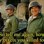 Kelly's Heroes | So tell me again, how many pixels you killed today? | image tagged in kelly's heroes | made w/ Imgflip meme maker