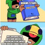 Brawl stars fact | BRAWL STARS; JUST BECAUSE YOU AUTO AIM AND KILL A PERSON WITH AN ENERGY DRINK DOESN'T MAKE YOU GOOD | image tagged in brawl stars fact,brawl stars | made w/ Imgflip meme maker