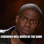 Kevin hart | COUGHING WILL NEVER BE THE SAME | image tagged in kevin hart | made w/ Imgflip meme maker
