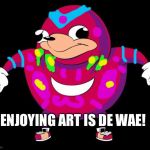 De Wae | ENJOYING ART IS DE WAE! | image tagged in de wae | made w/ Imgflip meme maker