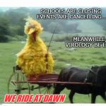 Big Bird in Carriage | SCHOOLS ARE CLOSING 
EVENTS ARE CANCELLING... MEANWHILE, VIROLOGY BE LIKE; WE RIDE AT DAWN | image tagged in big bird in carriage,covid,corona,virology | made w/ Imgflip meme maker