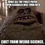 Chet | WHAT ALL THE TOILET PAPER BUYIN ASSHOLES WILL TURN INTO; CHET FROM WEIRD SCIENCE. | image tagged in chet | made w/ Imgflip meme maker