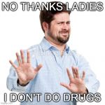 No thanks | NO THANKS LADIES; I DON'T DO DRUGS | image tagged in no thanks | made w/ Imgflip meme maker