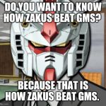 Gundam Archer | DO YOU WANT TO KNOW HOW ZAKUS BEAT GMS? BECAUSE THAT IS HOW ZAKUS BEAT GMS. | image tagged in gundam archer | made w/ Imgflip meme maker
