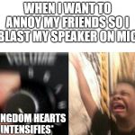 TURN IT UPPPPPPPPPPPPPPPPPPP | WHEN I WANT TO ANNOY MY FRIENDS SO I BLAST MY SPEAKER ON MIC *KINGDOM HEARTS INTENSIFIES* | image tagged in turn up the music,dubstep,kingdom hearts,annoying | made w/ Imgflip meme maker