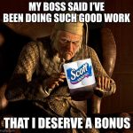 Scumbag Scrooge | MY BOSS SAID I’VE BEEN DOING SUCH GOOD WORK; THAT I DESERVE A BONUS | image tagged in scumbag scrooge,memes,funny,coronavirus,corona virus,quarantine | made w/ Imgflip meme maker