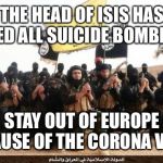I guess they don't want to die | THE HEAD OF ISIS HAS WARNED ALL SUICIDE BOMBERS TO; STAY OUT OF EUROPE BECAUSE OF THE CORONA VIRUS | image tagged in isis jihad terrorists | made w/ Imgflip meme maker