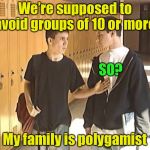 Meanwhile in Hildale, UT | We’re supposed to avoid groups of 10 or more; SO? My family is polygamist | image tagged in woah what,polygamy,corona virus,covid-19,social distancing | made w/ Imgflip meme maker