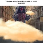 He picks up a bus and he throws it back down...As he wades through the buildings toward the center of town... | Everyone: March is the worst month of 2020!!!
April 2020: | image tagged in oh no they say he's got to go | made w/ Imgflip meme maker