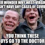 Or it's just the moonshine | EVER WONDER WHY WEST VIRGINIA DOESN'T HAVE ANY CASES OF COVID19? OBX CRYBABIES/SAFE SPACES; YOU THINK THESE GUYS GO TO THE DOCTOR? | image tagged in no teeth,covid-19,west by god virginia | made w/ Imgflip meme maker