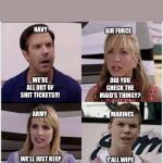 We’re the Millers | NAVY; AIR FORCE; WE’RE ALL OUT OF SHIT TICKETS!!! DID YOU CHECK THE MAID’S THINGY? ARMY; MARINES; Y’ALL WIPE YOUR ASSES? WE’LL JUST KEEP WIPING OUR ASSES WITH OUR SOCKS. | image tagged in were the millers | made w/ Imgflip meme maker