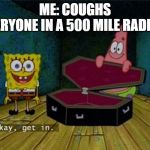 Spongebob Coffin | ME: COUGHS

EVERYONE IN A 500 MILE RADIUS: | image tagged in spongebob coffin | made w/ Imgflip meme maker