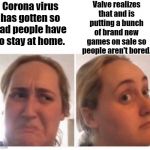 Kombucha girl | Valve realizes that and is putting a bunch of brand new games on sale so people aren't bored. Corona virus has gotten so bad people have to stay at home. | image tagged in kombucha girl | made w/ Imgflip meme maker