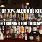 Booze Meme | A MIXTURE OF 70% ALCOHOL KILLS VIRUSES; ME: I'VE BEEN TRAINING FOR THIS MY WHOLE LIFE! YAHBLE | image tagged in booze meme | made w/ Imgflip meme maker