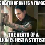 Marilyn Manson waiting | THE DEATH OF ONE IS A TRAGEDY... THE DEATH OF A MILLION IS JUST A STATISTIC... | image tagged in marilyn manson waiting | made w/ Imgflip meme maker