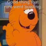 Heathcliff | Good thing that runt went bowling. | image tagged in heathcliff | made w/ Imgflip meme maker