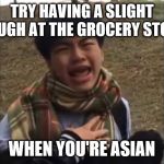 Scared Asian Teen | TRY HAVING A SLIGHT COUGH AT THE GROCERY STORE; WHEN YOU'RE ASIAN | image tagged in scared asian teen | made w/ Imgflip meme maker