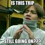 confused | IS THIS TRIP; STILL GOING ON??? | image tagged in confused | made w/ Imgflip meme maker