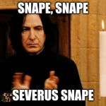 Snape Clapping | SNAPE, SNAPE; SEVERUS SNAPE | image tagged in snape clapping | made w/ Imgflip meme maker