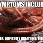alien chestburster | SYMPTOMS INCLUDE; DRY COUGH, FEVER, DIFFICULTY BREATHING, FEELING OF MALAISE | image tagged in alien chestburster | made w/ Imgflip meme maker