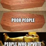 rich people poor people | RICH PEOPLE; POOR PEOPLE; PEOPLE WHO UPVOTE MEMES THEY LAUGH AT | image tagged in rich people poor people | made w/ Imgflip meme maker
