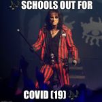 Alice Cooper | 🎶 SCHOOLS OUT FOR; COVID (19) 🎶 | image tagged in alice cooper | made w/ Imgflip meme maker