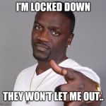 Akon | I'M LOCKED DOWN; THEY WON'T LET ME OUT.. | image tagged in akon | made w/ Imgflip meme maker
