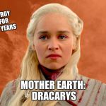 mad dany | HUMANS: DESTROY EVERYTHING FOR THOUSANDS OF YEARS; MOTHER EARTH:
 DRACARYS | image tagged in mad dany | made w/ Imgflip meme maker