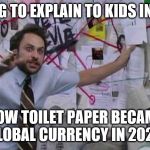Joshua Rizk Crazy Guy | TRYING TO EXPLAIN TO KIDS IN 2040; HOW TOILET PAPER BECAME GLOBAL CURRENCY IN 2020 | image tagged in joshua rizk crazy guy | made w/ Imgflip meme maker