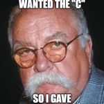 wilford brimley | SHE SAID SHE WANTED THE "C"; SO I GAVE HER CORONAVIRUS | image tagged in wilford brimley | made w/ Imgflip meme maker