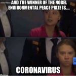 Thurnberg Gold | AND THE WINNER OF THE NOBEL ENVIRONMENTAL PEACE PRIZE IS.... CORONAVIRUS | image tagged in thurnberg gold | made w/ Imgflip meme maker